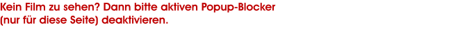 Kein Film zu sehen? Dann bitte aktiven Popup-Blocker (nur fr diese Seite) deaktivieren.