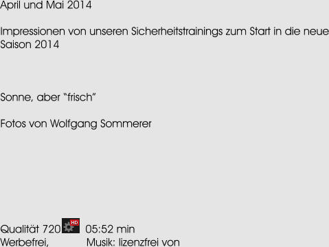 April und Mai 2014  Impressionen von unseren Sicherheitstrainings zum Start in die neue Saison 2014    Sonne, aber frisch  Fotos von Wolfgang Sommerer        Qualitt 720        05:52 min Werbefrei,            Musik: lizenzfrei von